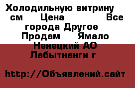 Холодильную витрину 130 см.  › Цена ­ 17 000 - Все города Другое » Продам   . Ямало-Ненецкий АО,Лабытнанги г.